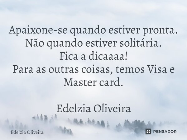 ⁠Apaixone-se quando estiver pronta. Não quando estiver solitária. Fica a dicaaaa! Para as outras coisas, temos Visa e Master card. Edelzia Oliveira... Frase de Edelzia Oliveira.