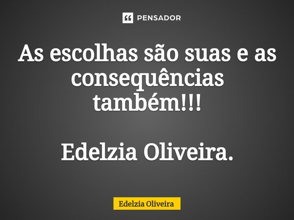 ⁠As escolhas são suas e as consequências também!!! Edelzia Oliveira.... Frase de Edelzia Oliveira.