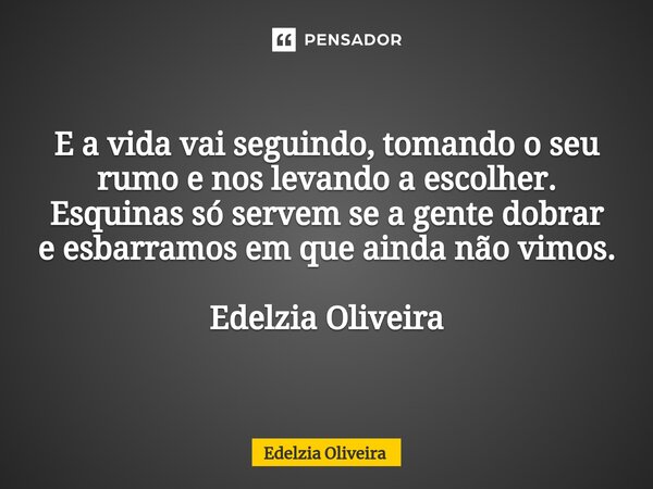 ⁠E a vida vai seguindo, tomando o seu rumo e nos levando a escolher. Esquinas só servem se a gente dobrar e esbarramos em que ainda não vimos. Edelzia Oliveira... Frase de Edelzia Oliveira.
