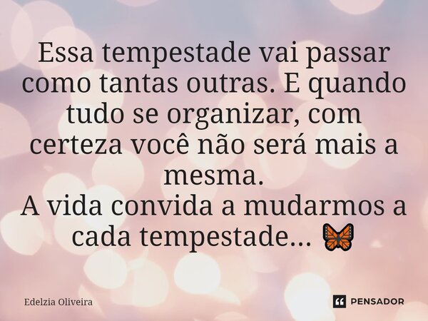 ⁠⁠Essa tempestade vai passar como tantas outras. E quando tudo se organizar, com certeza você não será mais a mesma. A vida convida a mudarmos a cada tempestade... Frase de Edelzia Oliveira.