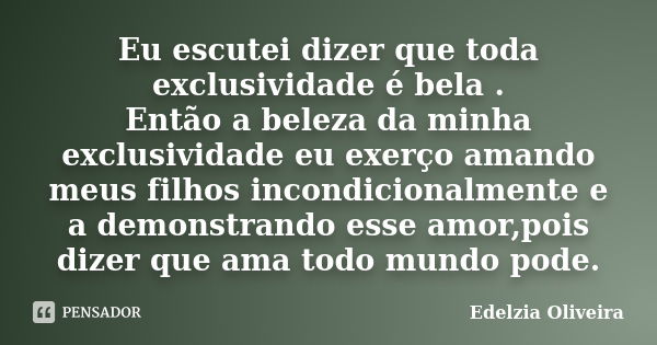 Eu escutei dizer que toda exclusividade é bela . Então a beleza da minha exclusividade eu exerço amando meus filhos incondicionalmente e a demonstrando esse amo... Frase de Edelzia Oliveira.