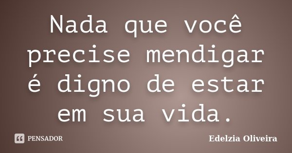 Nada que você precise mendigar é digno de estar em sua vida.... Frase de Edelzia Oliveira.