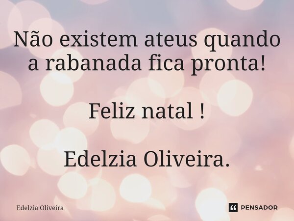 ⁠Não existem ateus quando a rabanada fica pronta! Feliz natal ! Edelzia Oliveira.... Frase de Edelzia Oliveira.