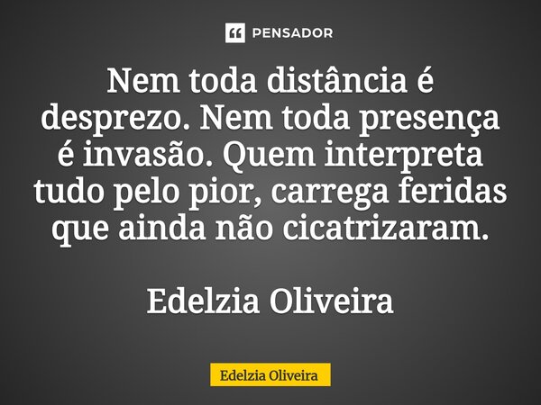⁠Nem toda distância é desprezo. Nem toda presença é invasão. Quem interpreta tudo pelo pior, carrega feridas que ainda não cicatrizaram. Edelzia Oliveira... Frase de Edelzia Oliveira.