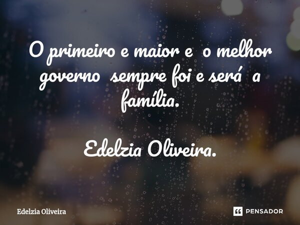 ⁠O primeiro e maior e o melhor governo sempre foi e será a família. Edelzia Oliveira.... Frase de Edelzia Oliveira.