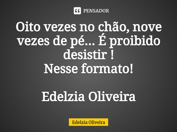 ⁠Oito vezes no chão, nove vezes de pé... É proibido desistir !
Nesse formato! Edelzia Oliveira... Frase de Edelzia Oliveira.