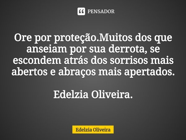 ⁠⁠Ore por proteção.Muitos dos que anseiam por sua derrota, se escondem atrás dos sorrisos mais abertos e abraços mais apertados. Edelzia Oliveira.... Frase de Edelzia Oliveira.