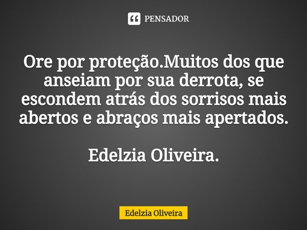 ⁠⁠Ore por proteção.Muitos dos que anseiam por sua derrota, se escondem atrás dos sorrisos mais abertos e abraços mais apertados. Edelzia Oliveira.... Frase de Edelzia Oliveira.