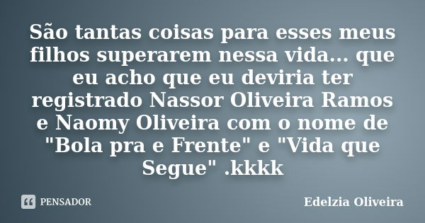 São tantas coisas para esses meus filhos superarem nessa vida... que eu acho que eu deviria ter registrado Nassor Oliveira Ramos e Naomy Oliveira com o nome de ... Frase de Edelzia Oliveira.