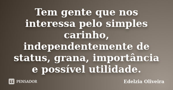 Tem gente que nos interessa pelo simples carinho, independentemente de status, grana, importância e possível utilidade.... Frase de Edelzia Oliveira.