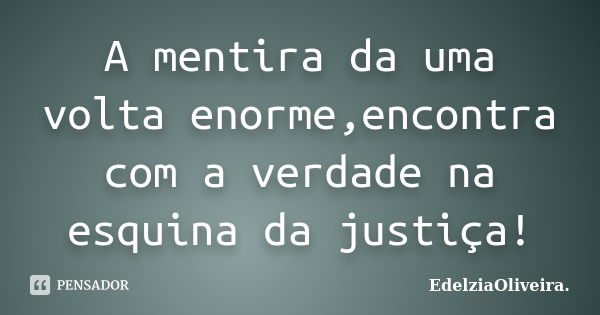 A mentira da uma volta enorme,encontra com a verdade na esquina da justiça!... Frase de EdelziaOliveira..