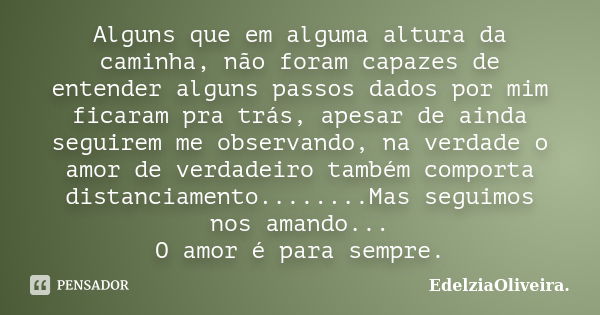 Alguns que em alguma altura da caminha, não foram capazes de entender alguns passos dados por mim ficaram pra trás, apesar de ainda seguirem me observando, na v... Frase de EdelziaOliveira.