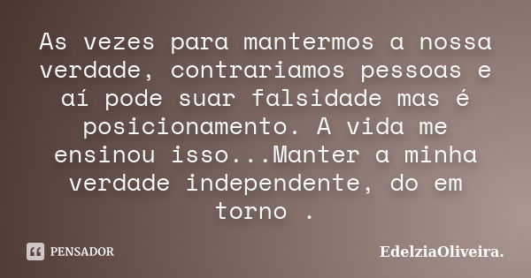 As vezes para mantermos a nossa verdade, contrariamos pessoas e aí pode suar falsidade mas é posicionamento. A vida me ensinou isso...Manter a minha verdade ind... Frase de EdelziaOliveira.