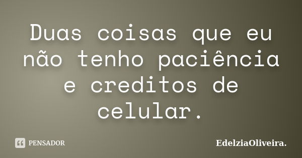 Duas coisas que eu não tenho paciência e creditos de celular.... Frase de EdelziaOliveira.