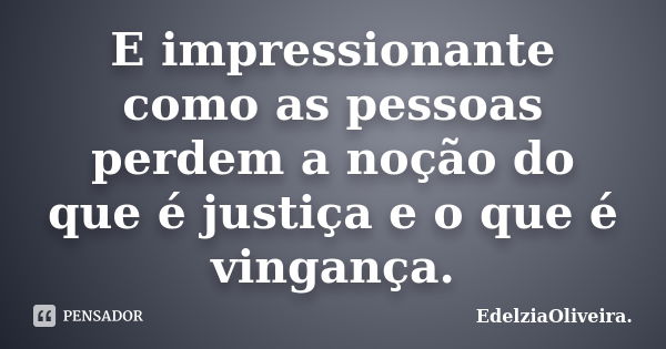 E impressionante como as pessoas perdem a noção do que é justiça e o que é vingança.... Frase de EdelziaOliveira.