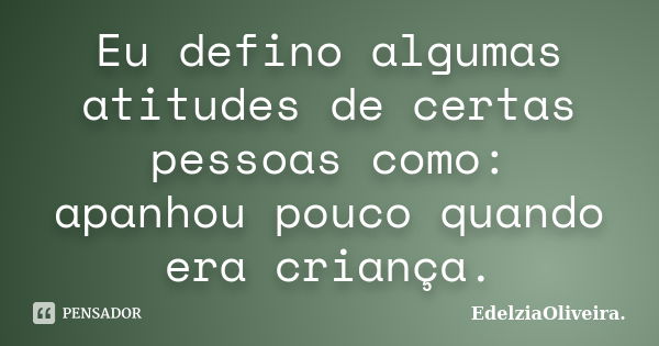 Eu defino algumas atitudes de certas pessoas como: apanhou pouco quando era criança.... Frase de EdelziaOliveira.