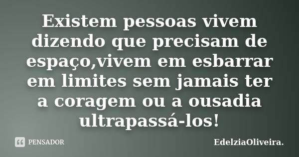 Existem pessoas vivem dizendo que precisam de espaço,vivem em esbarrar em limites sem jamais ter a coragem ou a ousadia ultrapassá-los!... Frase de EdelziaOliveira.