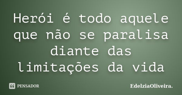 Herói é todo aquele que não se paralisa diante das limitações da vida... Frase de EdelziaOliveira.