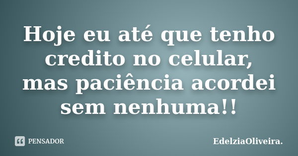 Hoje eu até que tenho credito no celular, mas paciência acordei sem nenhuma!!... Frase de EdelziaOliveira.