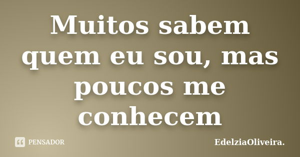 Muitos sabem quem eu sou, mas poucos me conhecem... Frase de EdelziaOliveira.