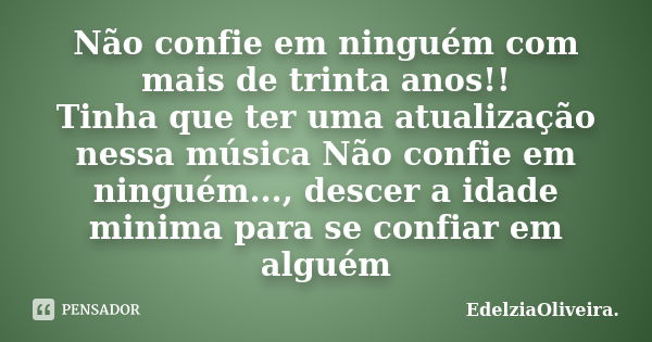 Não confie em ninguém com mais de trinta anos!! Tinha que ter uma atualização nessa música Não confie em ninguém..., descer a idade minima para se confiar em al... Frase de EdelziaOliveira.