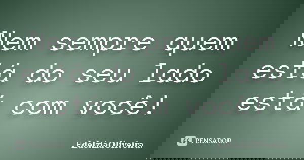 Nem sempre quem está do seu lado está com você!... Frase de EdelziaOliveira.