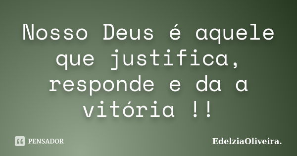 Nosso Deus é aquele que justifica, responde e da a vitória !!... Frase de EdelziaOliveira.