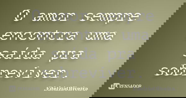 O amor sempre encontra uma saída pra sobreviver.... Frase de EdelziaOliveira.