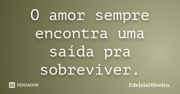 O amor sempre encontra uma saída pra sobreviver.... Frase de EdelziaOliveira.