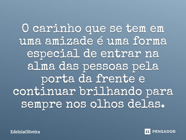 O carinho que se tem em uma amizade é uma forma especial de entrar na alma das pessoas pela porta da frente e continuar brilhando para sempre nos olhos delas.... Frase de EdelziaOliveira.