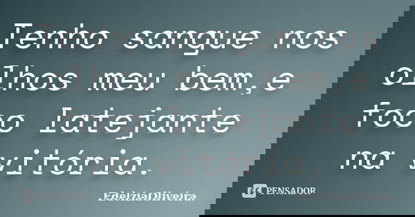 Tenho sangue nos olhos meu bem,e foco latejante na vitória.... Frase de EdelziaOliveira..