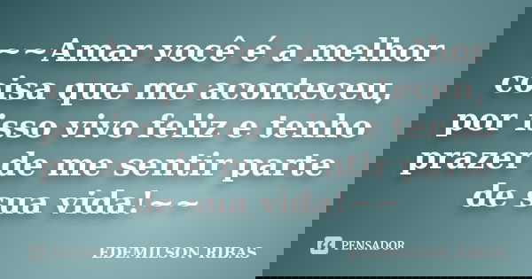 ~~Amar você é a melhor coisa que me aconteceu, por isso vivo feliz e tenho prazer de me sentir parte de sua vida!~~... Frase de EDEMILSON RIBAS.