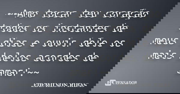 ~~Amo tocar teu coração todos os instantes de meus dias e ouvir dele os mais belos acordes de amar!~~... Frase de EDEMILSON RIBAS.