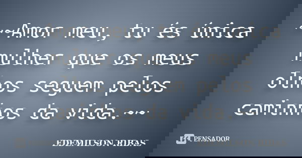 ~~Amor meu, tu és única mulher que os meus olhos seguem pelos caminhos da vida.~~... Frase de EDEMILSON RIBAS.
