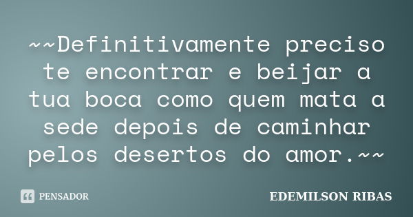 ~~Definitivamente preciso te encontrar e beijar a tua boca como quem mata a sede depois de caminhar pelos desertos do amor.~~... Frase de EDEMILSON RIBAS.