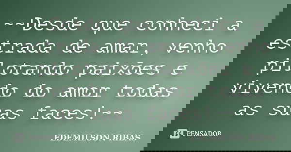 ~~Desde que conheci a estrada de amar, venho pilotando paixões e vivendo do amor todas as suas faces!~~... Frase de EDEMILSON RIBAS.