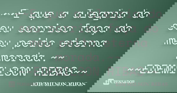 ~~E que a alegria do seu sorriso faça do meu peito eterna morada.~~ ~~EDEMILSON RIBAS~~... Frase de EDEMILSON RIBAS.