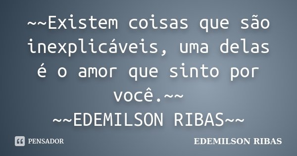 ~~Existem coisas que são inexplicáveis, uma delas é o amor que sinto por você.~~ ~~EDEMILSON RIBAS~~... Frase de EDEMILSON RIBAS.