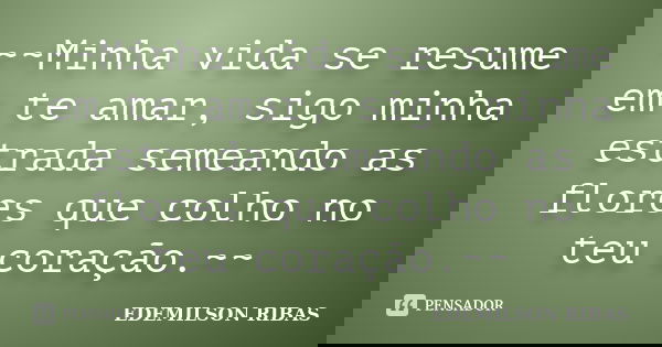 ~~Minha vida se resume em te amar, sigo minha estrada semeando as flores que colho no teu coração.~~... Frase de EDEMILSON RIBAS.