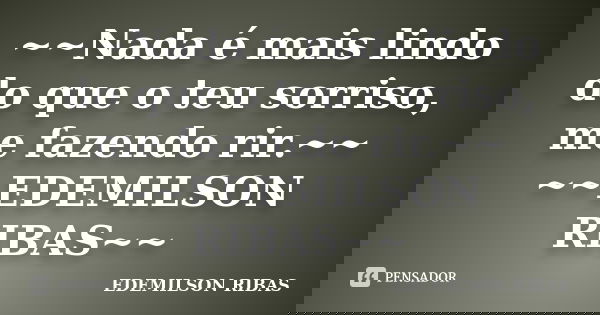 ~~Nada é mais lindo do que o teu sorriso, me fazendo rir.~~ ~~EDEMILSON RIBAS~~... Frase de EDEMILSON RIBAS.