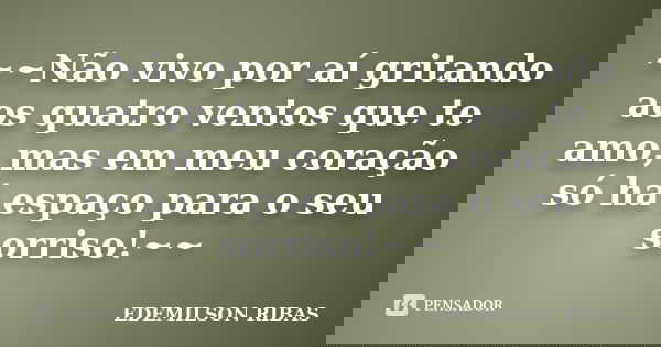 ~~Não vivo por aí gritando aos quatro ventos que te amo, mas em meu coração só há espaço para o seu sorriso!~~... Frase de EDEMILSON RIBAS.