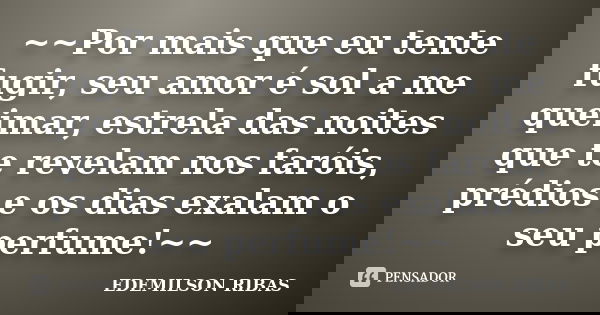 ~~Por mais que eu tente fugir, seu amor é sol a me queimar, estrela das noites que te revelam nos faróis, prédios e os dias exalam o seu perfume!~~... Frase de EDEMILSON RIBAS.