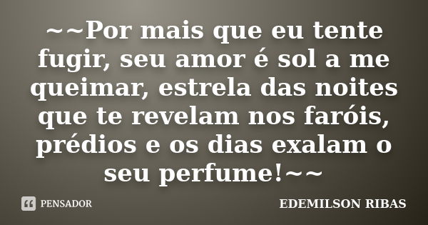 ~~Por mais que eu tente fugir, seu amor é sol a me queimar, estrela das noites que te revelam nos faróis, prédios e os dias exalam o seu perfume!~~... Frase de EDEMILSON RIBAS.