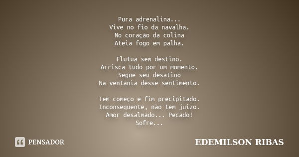 Pura adrenalina... Vive no fio da navalha. No coração da colina Ateia fogo em palha. Flutua sem destino. Arrisca tudo por um momento. Segue seu desatino Na vent... Frase de EDEMILSON RIBAS.