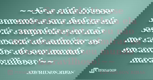 ~~Se a vida tivesse somente a sua beleza ela seria completa e eu não me cansaria de admirar os encantos do seu mundo maravilhoso!~~... Frase de EDEMILSON RIBAS.