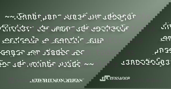~~Tenho por você um desejo infinito: te amar de estrela em estrela e sentir sua presença em todas as constelações de minha vida.~~... Frase de EDEMILSON RIBAS.