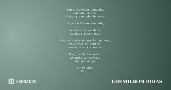 Tenho sentido saudade, saudade enorme, feito a saudade do amor… Hoje te disse saudade, saudade de verdade, saudade feito dor… Mas ao ouvir o som da tua voz, tiv... Frase de EDEMILSON RIBAS.