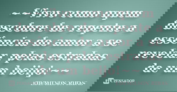 ~~Vivo como quem descobre de repente a essência do amor a se revelar pelas estradas de um beijo!~~... Frase de EDEMILSON RIBAS.