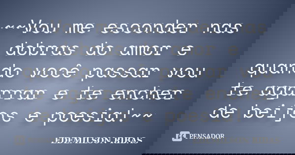 ~~Vou me esconder nas dobras do amor e quando você passar vou te agarrar e te encher de beijos e poesia!~~... Frase de EDEMILSON RIBAS.