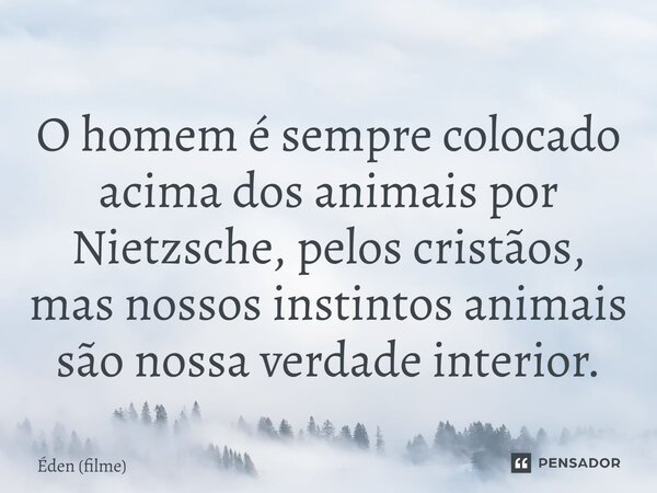 ⁠O homem é sempre colocado acima dos animais por Nietzsche, pelos cristãos, mas nossos instintos animais são nossa verdade interior.... Frase de Éden (filme).